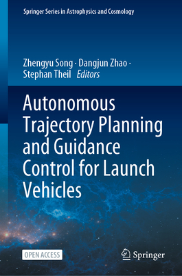 Autonomous Trajectory Planning and Guidance Control for Launch Vehicles - Song, Zhengyu (Editor), and Zhao, Dangjun (Editor), and Theil, Stephan (Editor)