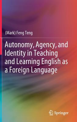 Autonomy, Agency, and Identity in Teaching and Learning English as a Foreign Language - Teng