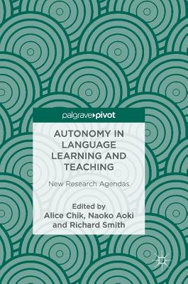 Autonomy in Language Learning and Teaching: New Research Agendas - Chik, Alice (Editor), and Aoki, Naoko (Editor), and Smith, Richard, Dr. (Editor)