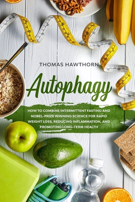 Autophagy: How to Combine Intermittent Fasting and Nobel-Prize Winning Science for Rapid Weight Loss, Reducing Inflammation, and Promoting Long-Term Health - Hawthorn, Thomas