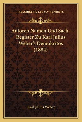 Autoren Namen Und Sach-Register Zu Karl Julius Weber's Demokritos (1884) - Weber, Karl Julius