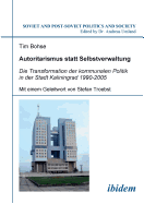 Autoritarismus Statt Selbstverwaltung. Die Transformation Der Kommunalen Politik in Der Stadt Kaliningrad 1990-2005.