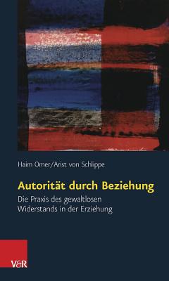 Autoritat Durch Beziehung: Die Praxis Des Gewaltlosen Widerstands in Der Erziehung - Von Schlippe, Arist, and Omer, Haim