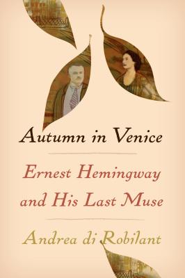 Autumn in Venice: Ernest Hemingway and His Last Muse - Di Robilant, Andrea