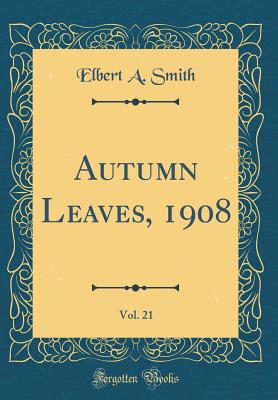 Autumn Leaves, 1908, Vol. 21 (Classic Reprint) - Smith, Elbert A