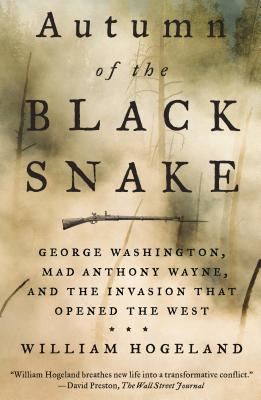 Autumn of the Black Snake: George Washington, Mad Anthony Wayne, and the Invasion That Opened the West - Hogeland, William