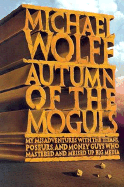 Autumn of the Moguls: My Misadventures with the Titans, Poseurs, and Money Guys Who Mastered and Messed Up Big Media