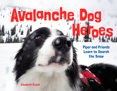 Avalanche Dog Heroes: Piper and Friends Learn to Search the Snow - Rusch, Elizabeth