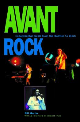 Avant Rock: Experimental Music from the Beatles to Bjork - Martin, Bill, and Fripp, Robert (Foreword by)