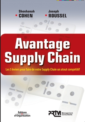 Avantage Supply Chain: Les 5 leviers pour faire de votre Supply Chain un atout comptitif - Cohen, Shoshanah, and Roussel, Joseph