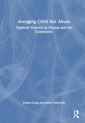 Avenging Child Sex Abuse: Vigilante Violence in Prisons and the Community - Long, Joshua, and Vukovich, Jason