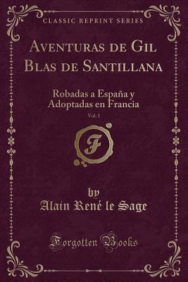 Aventuras de Gil Blas de Santillana, Vol. 1: Robadas a Espaa Y Adoptadas En Francia (Classic Reprint) - Sage, Alain Rene Le