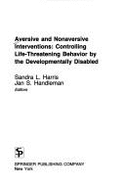 Aversive and Nonaversive Interventions: Controlling Life-Threatening Behavior by the Developmentally Disabled - Harris, Sandra L, PH.D.