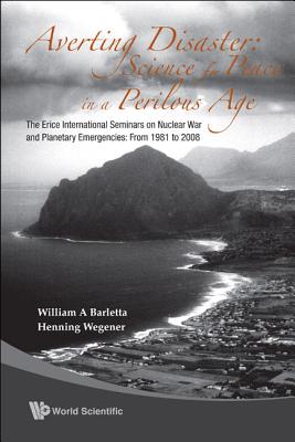 Averting Disaster: Science for Peace in a Perilous Age - The Erice International Seminars on Nuclear War and Planetary Emergencies: From 1981 to 2008 - Barletta, William A (Editor), and Wegener, Henning (Editor)