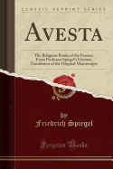 Avesta: The Religious Books of the Parsees; From Professor Spiegel's German Translation of the Original Manuscripts (Classic Reprint)