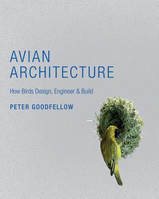 Avian Architecture: How Birds Design, Engineer & Build - Goodfellow, Peter