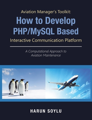 Aviation Manager's Toolkit: How to Develop Php/Mysql-Based Interactive Communication Platform: A Computational Approach to Aviation Maintenance - Soylu, Harun