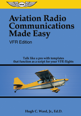 Aviation Radio Communications Made Easy: Vfr Edition: Talk Like a Pro with Templates That Function as a Script for Your Vfr Flights - Ward Jr, Hugh C