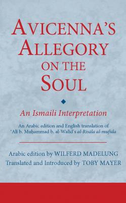 Avicenna's Allegory on the Soul: An Ismaili Interpretation - Madelung, Wilferd (Editor), and Mayer, Toby (Translated by)