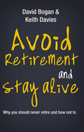 Avoid Retirement And Stay Alive: Why You Should Never Retire And How Not To