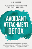 Avoidant Attachment Detox: Embrace Emotional Intimacy, Recognize Dismissive Patterns, and Uncover Deactivation Triggers to Nurture Lasting Relationships - Daily Exercises for Secure Connection