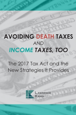 Avoiding Death Taxes and Income Taxes, Too: The 2017 Tax Act and the New Strategies It Provides - Saunders, Raymond E, and Zarlengo, Joseph a, and Reich, David L