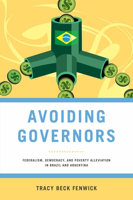 Avoiding Governors: Federalism, Democracy, and Poverty Alleviation in Brazil and Argentina - Fenwick, Tracy Beck