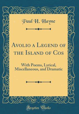 Avolio a Legend of the Island of Cos: With Poems, Lyrical, Miscellaneous, and Dramatic (Classic Reprint) - Hayne, Paul H