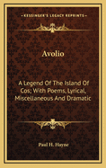 Avolio: A Legend of the Island of Cos. with Poems, Lyrical, Miscellaneous, and Dramatic