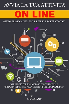 Avvia la Tua Attivit Online: Guida pratica per PMI e Liberi Professionisti: Strategie Digitali per Costruire il Tuo Successo Online - Manti, Luca