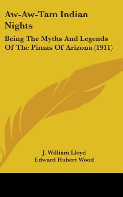Aw-Aw-Tam Indian Nights: Being The Myths And Legends Of The Pimas Of Arizona (1911) - Lloyd, J William, and Wood, Edward Hubert