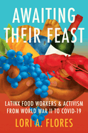 Awaiting Their Feast: Latinx Food Workers and Activism from World War II to Covid-19