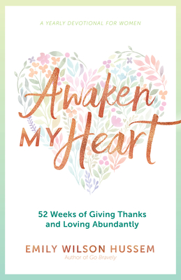 Awaken My Heart: 52 Weeks of Giving Thanks and Loving Abundantly: A Yearly Devotional for Women - Hussem, Emily Wilson