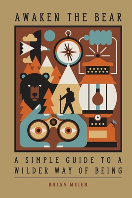 Awaken the Bear: A Simple Guide to a Wilder Way of Being - Meier, Brian