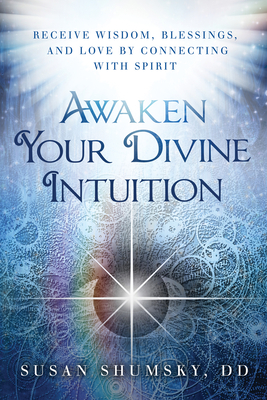 Awaken Your Divine Intuition: Receive Wisdom, Blessings, and Love by Connecting with Spirit - Shumsky, Susan