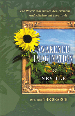 Awakened Imagination: The Power That Makes Achievement of Aims, the Attainment of Desires . . . Inevitable - Goddard, Neville