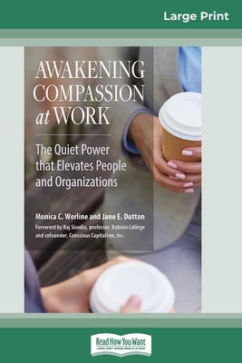 Awakening Compassion at Work: The Quiet Power That Elevates People and Organizations (16pt Large Print Edition) - Worline, Monica C, and Dutton, Jane E