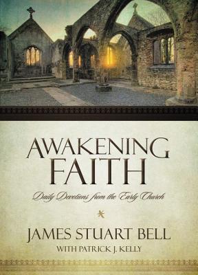 Awakening Faith: Daily Devotions from the Early Church - Bell, James Stuart, and Kelly, Patrick J