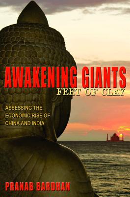 Awakening Giants, Feet of Clay: Assessing the Economic Rise of China and India - Bardhan, Pranab