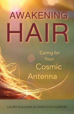 Awakening Hair: Caring for Your Cosmic Antenna - Hollatz, Linda, and Sullivan, Laura