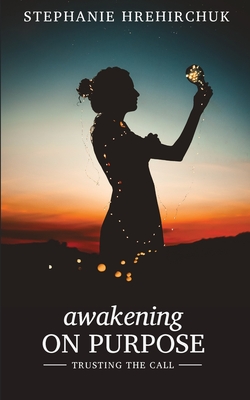 Awakening on Purpose: Trusting the call - Hrehirchuk, Stephanie Dawn