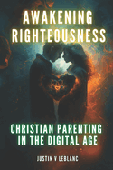 Awakening Righteousness: Christian Parenting In The Digital Age