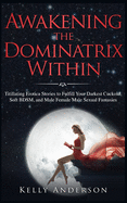 Awakening the Dominatrix Within: Titillating Erotica Stories to Fulfill Your Darkest Cuckold, Soft BDSM, and Male Female Male Sexual Fantasies
