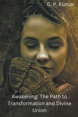 Awakening: The Path to Transformation and Divine Union - Kumar, C P