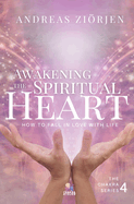 Awakening the Spiritual Heart: How to Fall in Love with Life