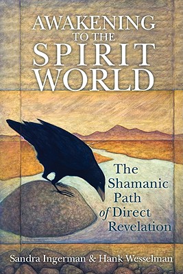 Awakening to the Spirit World: The Shamanic Path of Direct Revelation - Ingerman, Sandra, and Wesselman, Hank