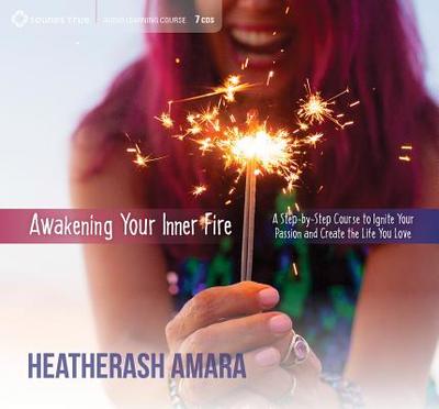 Awakening Your Inner Fire: A Step-By-Step Course to Ignite Your Passion and Create the Life You Love - Amara, Heatherash