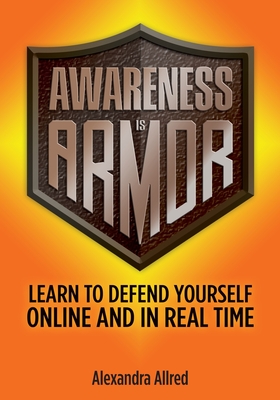 Awareness is Armor: Learn to Defend Yourself Online and in Real Time - Allred, Alexandra