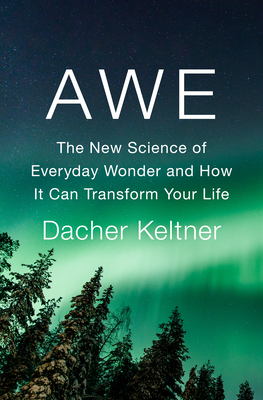Awe: The New Science of Everyday Wonder and How It Can Transform Your Life - Keltner, Dacher