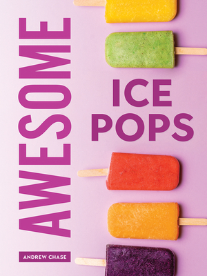 Awesome Ice Pops: 70 Cool Treats - Chase, Andrew